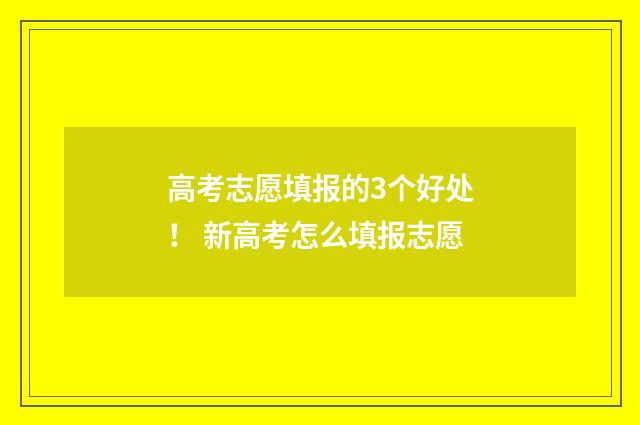 高考志愿填报的3个好处！ 新高考怎么填报志愿