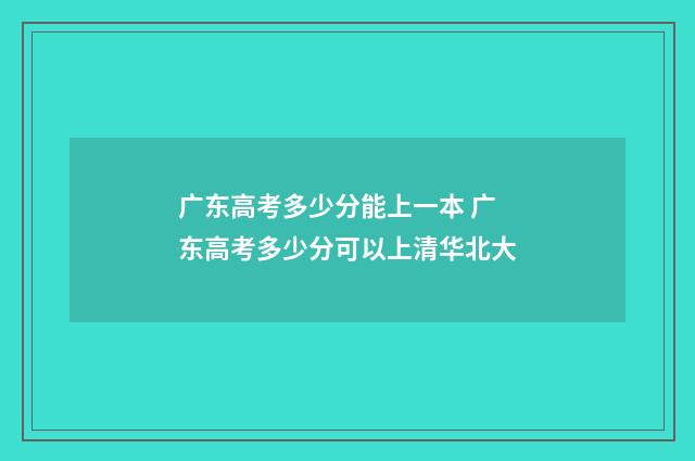 广东高考多少分能上一本 广东高考多少分可以上清华北大