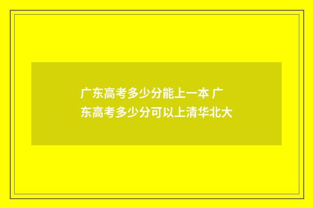 广东高考多少分能上一本 广东高考多少分可以上清华北大