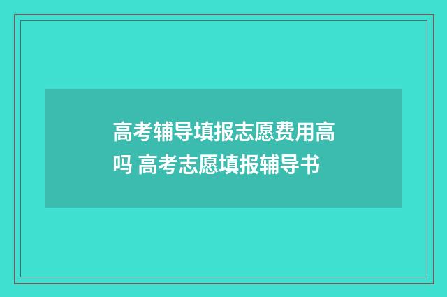 高考辅导填报志愿费用高吗 高考志愿填报辅导书