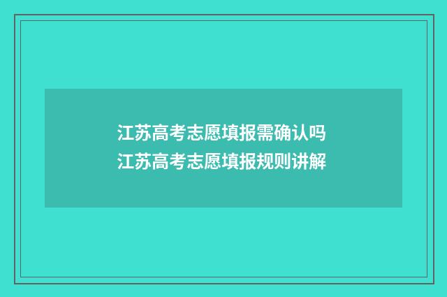 江苏高考志愿填报需确认吗 江苏高考志愿填报规则讲解