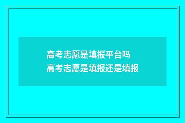 高考志愿是填报平台吗 高考志愿是填报还是填报
