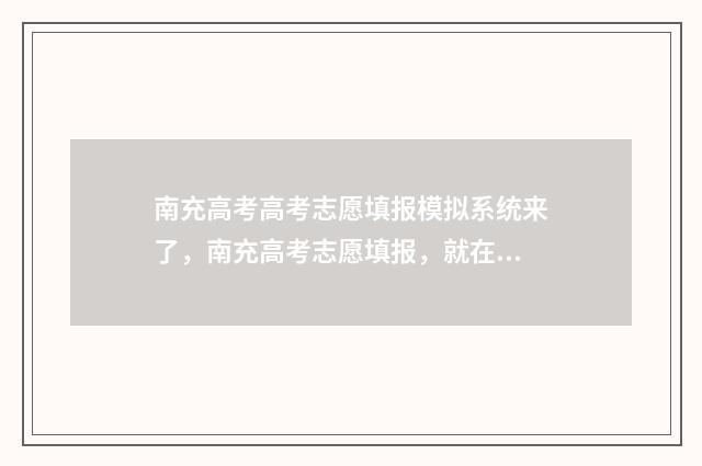 南充高考高考志愿填报模拟系统来了，南充高考志愿填报，就在这！ 南充高考喜报2020
