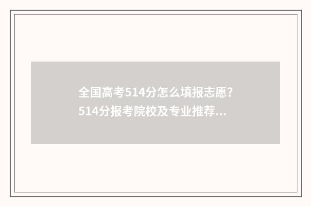 全国高考514分怎么填报志愿？514分报考院校及专业推荐 高考514分是什么水平
