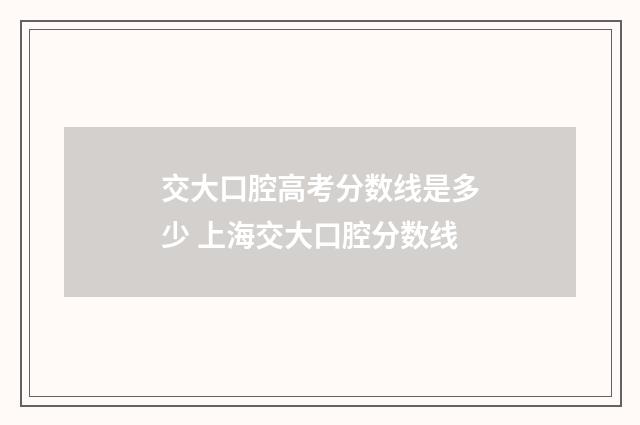 交大口腔高考分数线是多少 上海交大口腔分数线