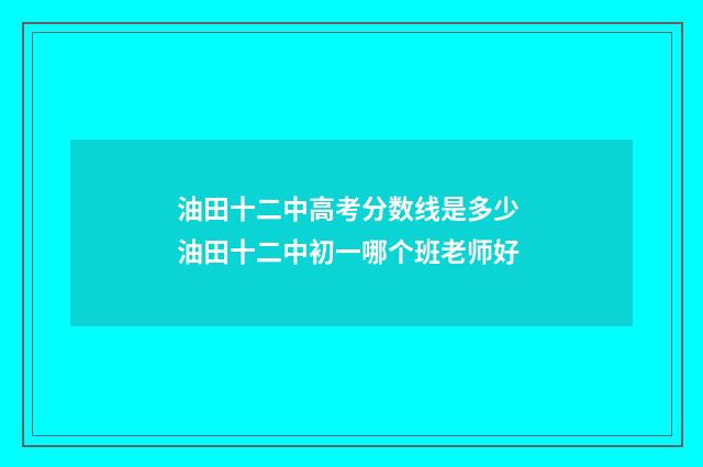 油田十二中高考分数线是多少 油田十二中初一哪个班老师好