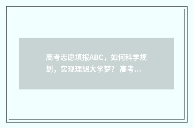 高考志愿填报ABC，如何科学规划，实现理想大学梦？ 高考志愿填报ABCDEF啥意思
