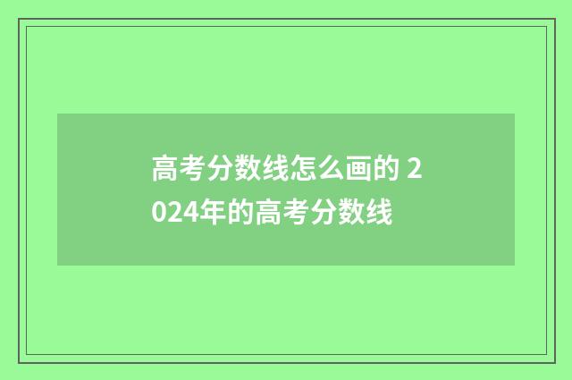 高考分数线怎么画的 2024年的高考分数线
