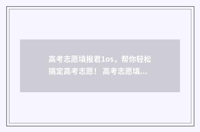 高考志愿填报君1os,帮你轻松搞定高考志愿! 高考志愿填报专栏