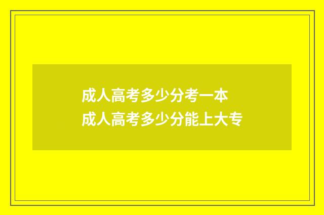 成人高考多少分考一本 成人高考多少分能上大专