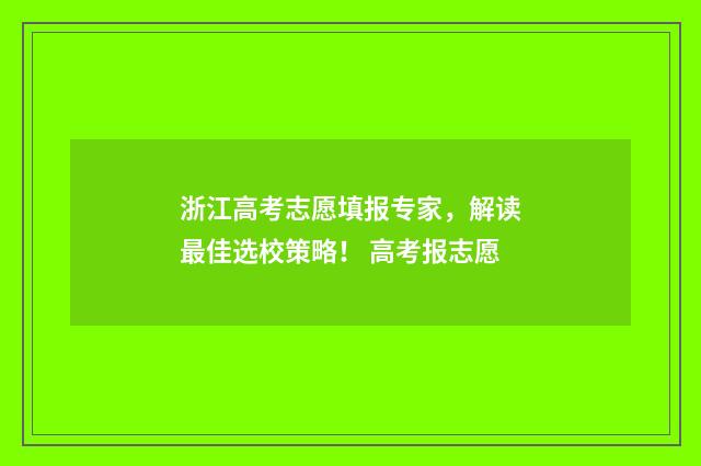 浙江高考志愿填报专家，解读最佳选校策略！ 高考报志愿