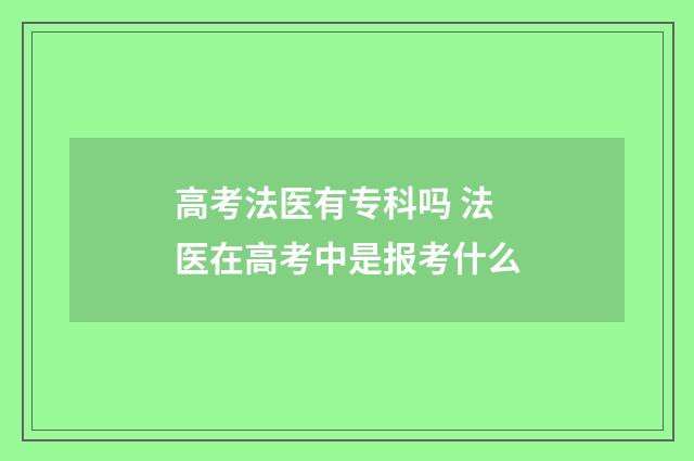 高考法医有专科吗 法医在高考中是报考什么