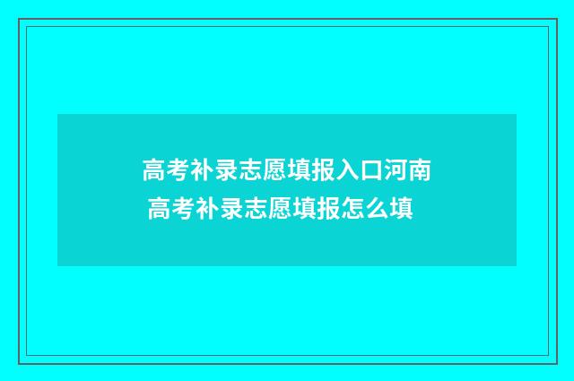 高考补录志愿填报入口河南 高考补录志愿填报怎么填