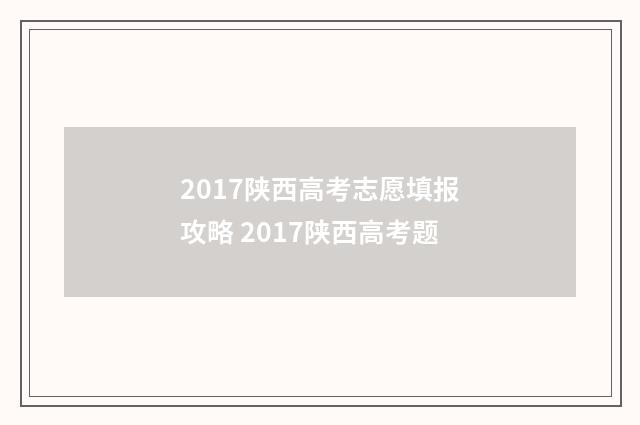 2017陕西高考志愿填报攻略 2017陕西高考题