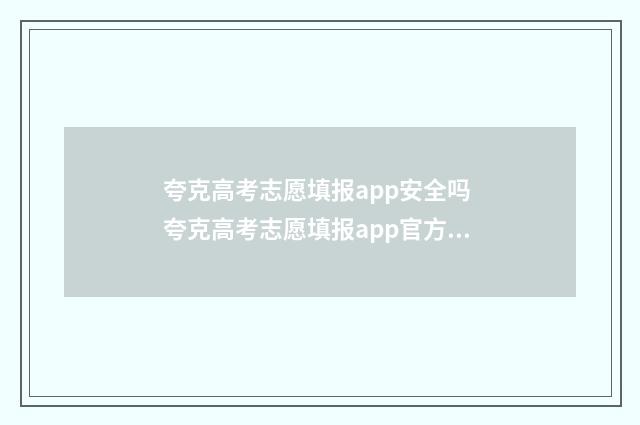 夸克高考志愿填报app安全吗 夸克高考志愿填报app官方下载