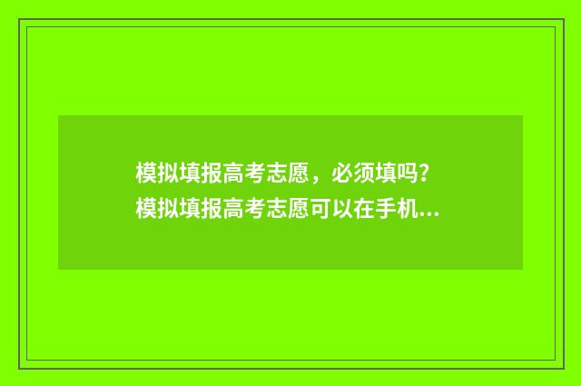 模拟填报高考志愿，必须填吗？ 模拟填报高考志愿可以在手机上填吗