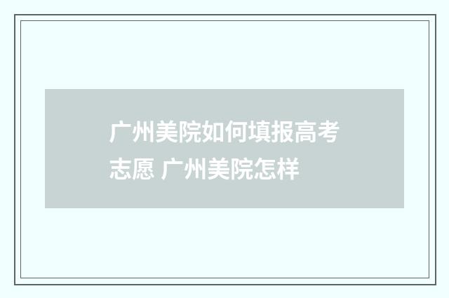 广州美院如何填报高考志愿 广州美院怎样