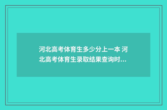 河北高考体育生多少分上一本 河北高考体育生录取结果查询时间