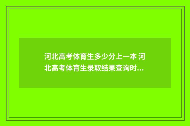 河北高考体育生多少分上一本 河北高考体育生录取结果查询时间