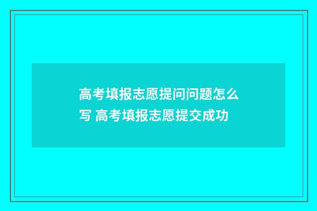 高考填报志愿提问问题怎么写 高考填报志愿提交成功