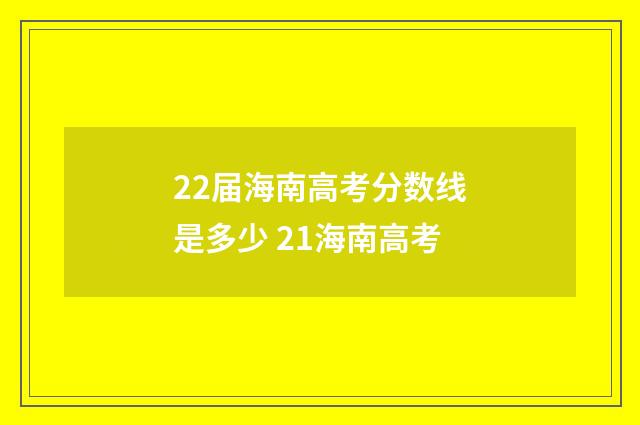 22届海南高考分数线是多少 21海南高考