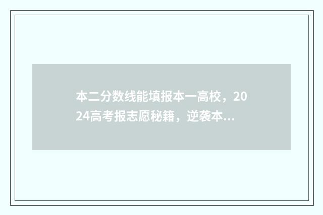 本二分数线能填报本一高校，2024高考报志愿秘籍，逆袭本一不再是梦 分数达到二本能填第一批次吗
