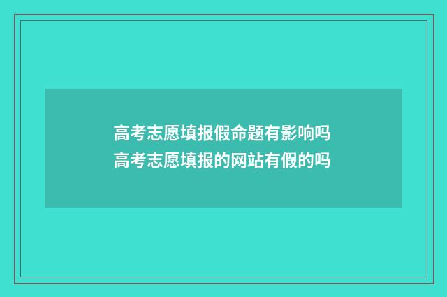 高考志愿填报假命题有影响吗 高考志愿填报的网站有假的吗