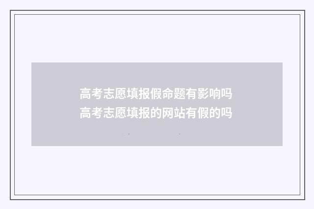 高考志愿填报假命题有影响吗 高考志愿填报的网站有假的吗