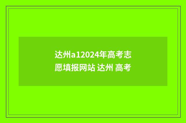 达州a12024年高考志愿填报网站 达州 高考