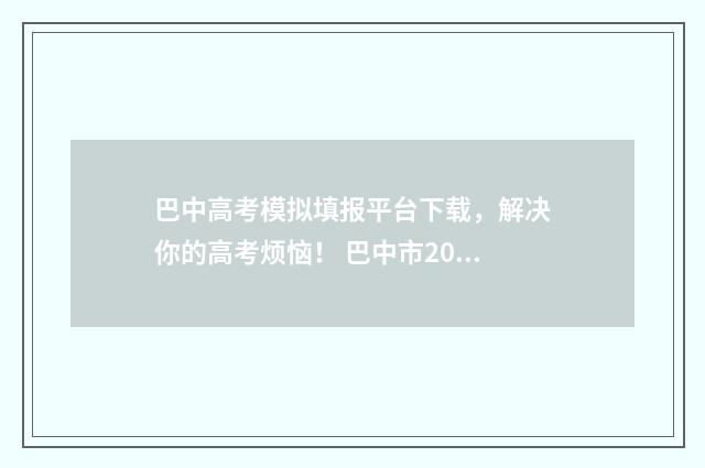 巴中高考模拟填报平台下载，解决你的高考烦恼！ 巴中市2020年高中学校招生模拟考试