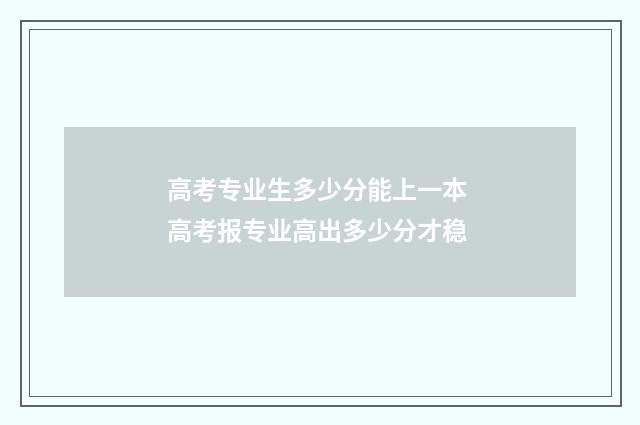 高考专业生多少分能上一本 高考报专业高出多少分才稳