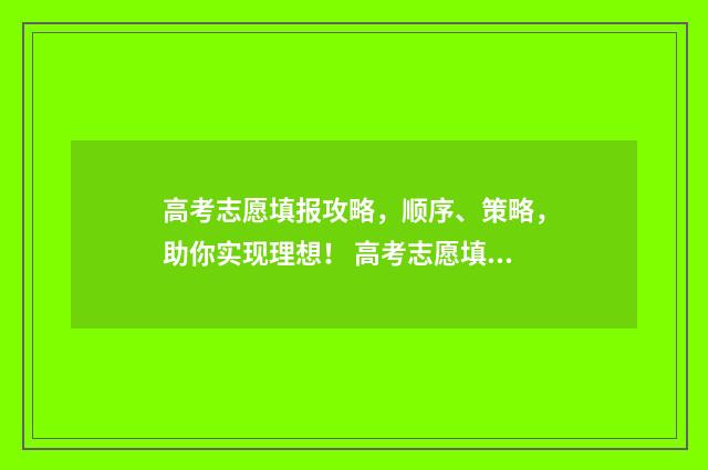 高考志愿填报攻略，顺序、策略，助你实现理想！ 高考志愿填报攻略湖南