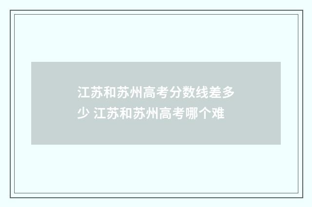 江苏和苏州高考分数线差多少 江苏和苏州高考哪个难