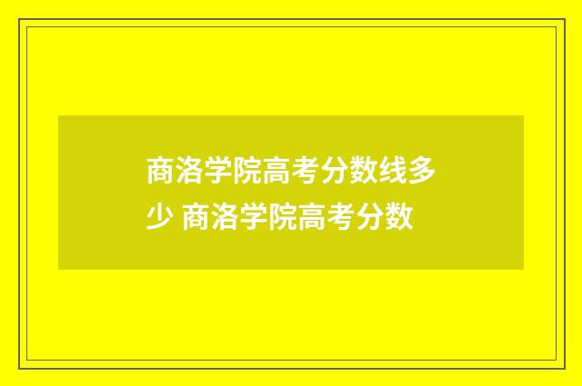 商洛学院高考分数线多少 商洛学院高考分数