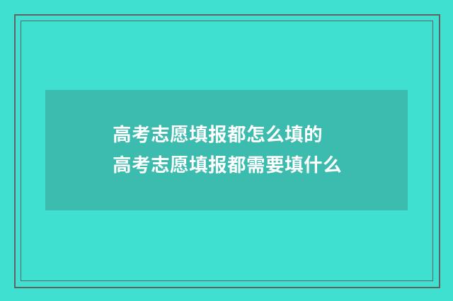 高考志愿填报都怎么填的 高考志愿填报都需要填什么