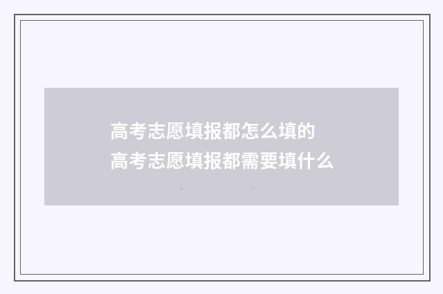 高考志愿填报都怎么填的 高考志愿填报都需要填什么