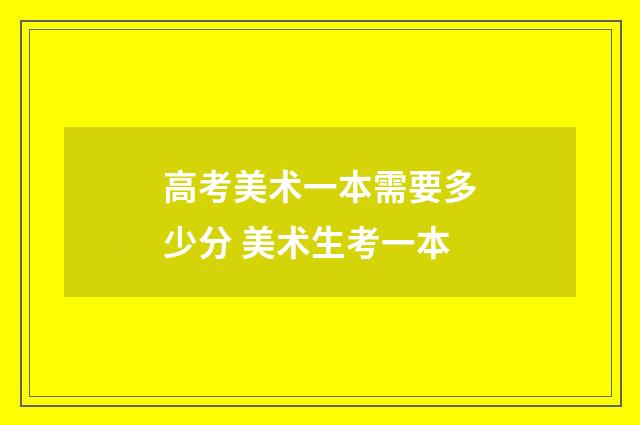 高考美术一本需要多少分 美术生考一本