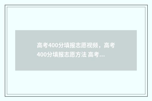 高考400分填报志愿视频，高考400分填报志愿方法 高考分数400分