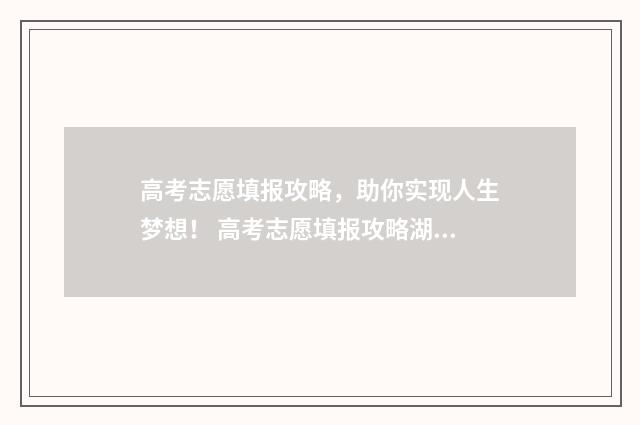 高考志愿填报攻略，助你实现人生梦想！ 高考志愿填报攻略湖南