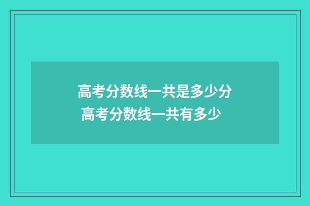高考分数线一共是多少分 高考分数线一共有多少