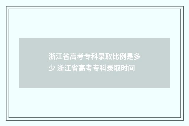 浙江省高考专科录取比例是多少 浙江省高考专科录取时间