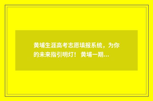 黄埔生涯高考志愿填报系统，为你的未来指引明灯！ 黄埔一期生晋升表