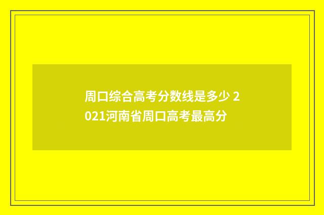 周口综合高考分数线是多少 2021河南省周口高考最高分