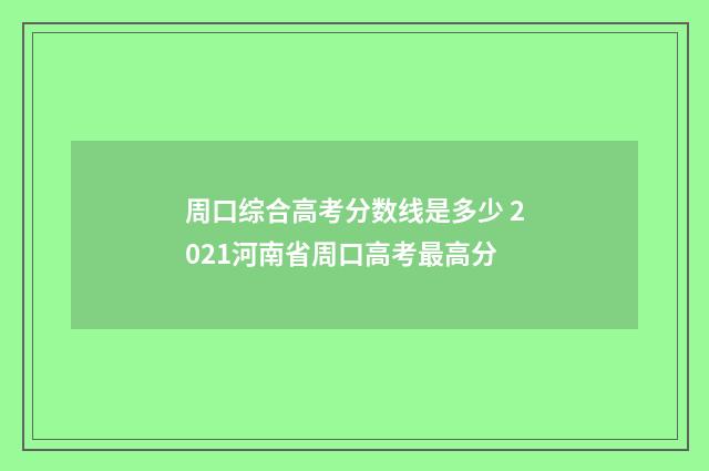 周口综合高考分数线是多少 2021河南省周口高考最高分