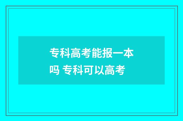 专科高考能报一本吗 专科可以高考