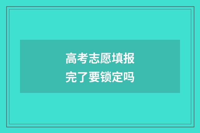 高考志愿填报完了要锁定吗