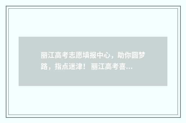 丽江高考志愿填报中心，助你圆梦路，指点迷津！ 丽江高考喜报
