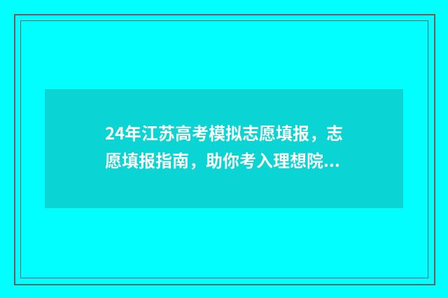 24年江苏高考模拟志愿填报，志愿填报指南，助你考入理想院校！ 2021江苏高考模拟考试