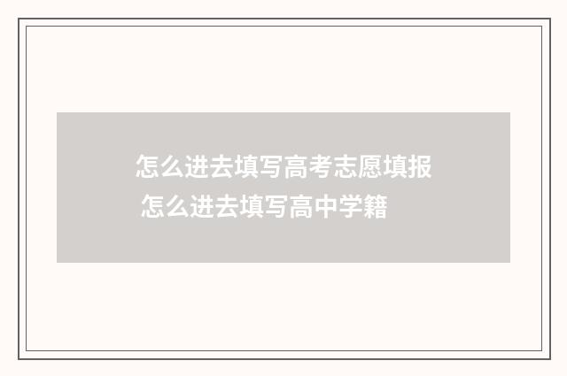 怎么进去填写高考志愿填报 怎么进去填写高中学籍