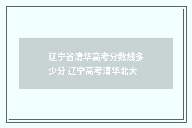 辽宁省清华高考分数线多少分 辽宁高考清华北大